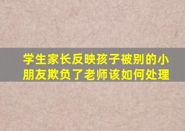 学生家长反映孩子被别的小朋友欺负了老师该如何处理