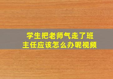 学生把老师气走了班主任应该怎么办呢视频