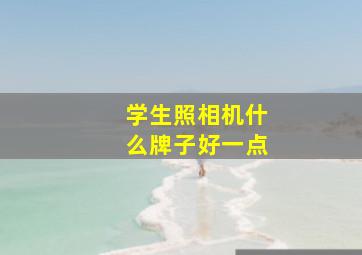 学生照相机什么牌子好一点