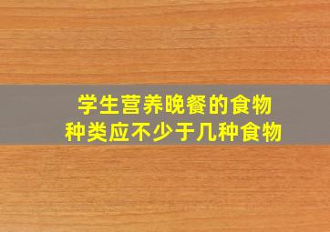 学生营养晚餐的食物种类应不少于几种食物