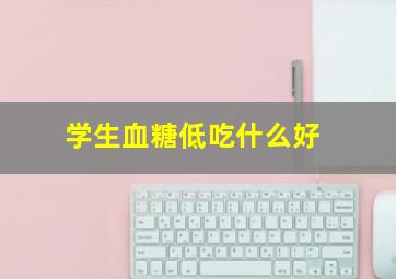 学生血糖低吃什么好