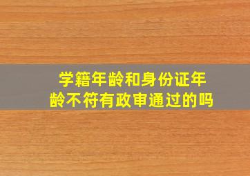 学籍年龄和身份证年龄不符有政审通过的吗