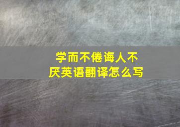 学而不倦诲人不厌英语翻译怎么写