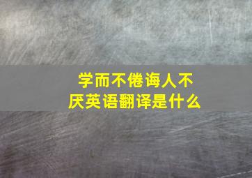 学而不倦诲人不厌英语翻译是什么