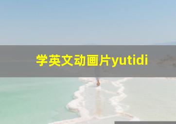 学英文动画片yutidi