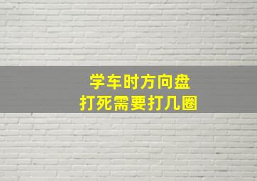 学车时方向盘打死需要打几圈