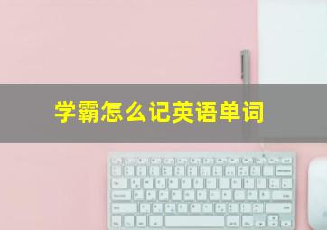 学霸怎么记英语单词