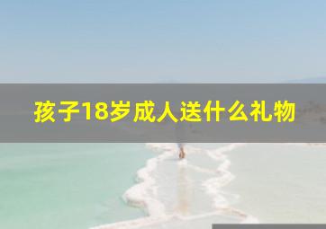 孩子18岁成人送什么礼物