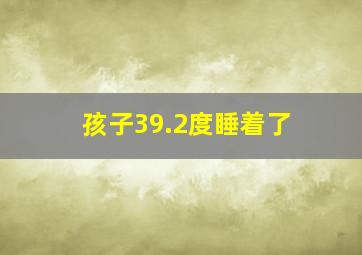 孩子39.2度睡着了