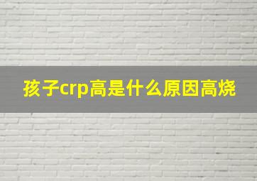 孩子crp高是什么原因高烧