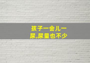 孩子一会儿一尿,尿量也不少