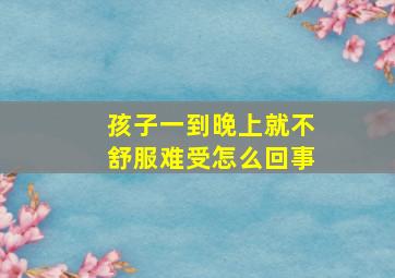 孩子一到晚上就不舒服难受怎么回事