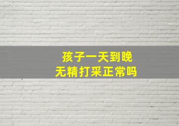 孩子一天到晚无精打采正常吗