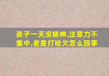 孩子一天没精神,注意力不集中,老是打哈欠怎么回事