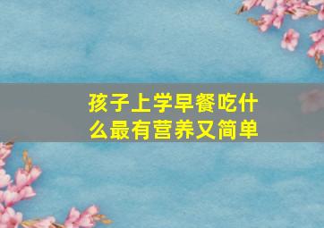 孩子上学早餐吃什么最有营养又简单