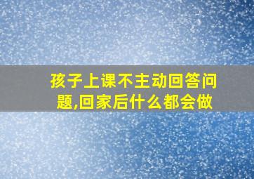 孩子上课不主动回答问题,回家后什么都会做