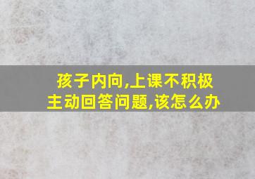 孩子内向,上课不积极主动回答问题,该怎么办