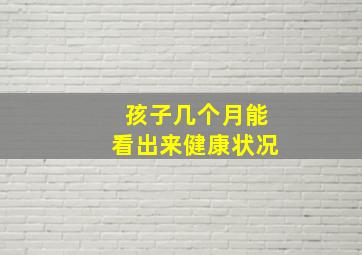 孩子几个月能看出来健康状况