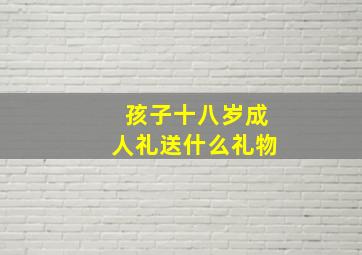 孩子十八岁成人礼送什么礼物