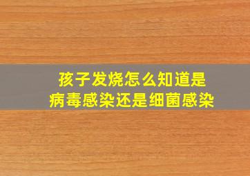 孩子发烧怎么知道是病毒感染还是细菌感染