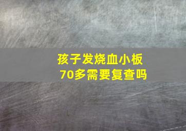 孩子发烧血小板70多需要复查吗