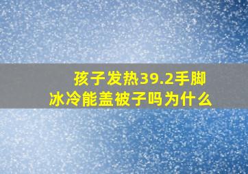 孩子发热39.2手脚冰冷能盖被子吗为什么