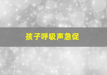 孩子呼吸声急促