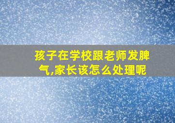 孩子在学校跟老师发脾气,家长该怎么处理呢