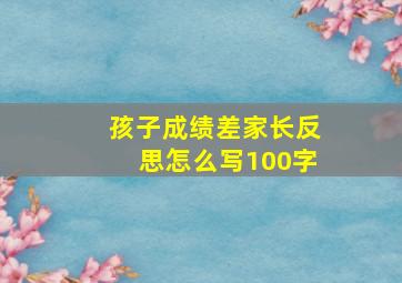 孩子成绩差家长反思怎么写100字