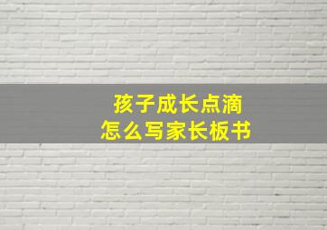 孩子成长点滴怎么写家长板书