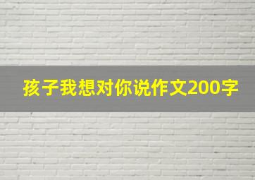 孩子我想对你说作文200字