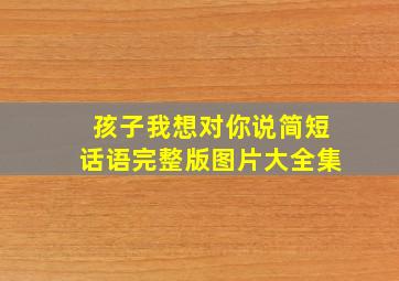 孩子我想对你说简短话语完整版图片大全集