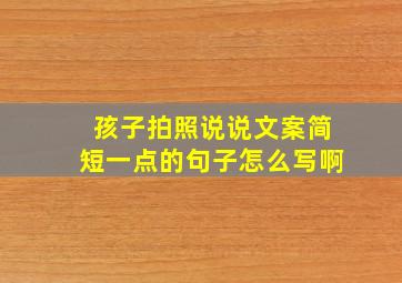 孩子拍照说说文案简短一点的句子怎么写啊