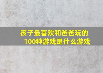 孩子最喜欢和爸爸玩的100种游戏是什么游戏