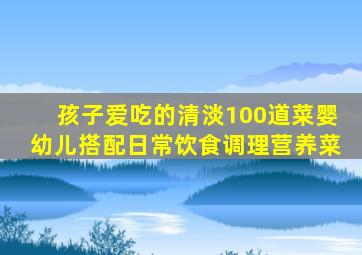 孩子爱吃的清淡100道菜婴幼儿搭配日常饮食调理营养菜