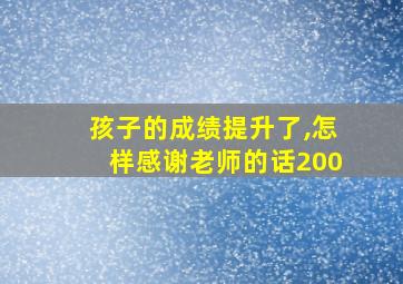 孩子的成绩提升了,怎样感谢老师的话200