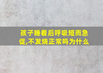 孩子睡着后呼吸短而急促,不发烧正常吗为什么