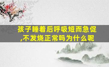 孩子睡着后呼吸短而急促,不发烧正常吗为什么呢