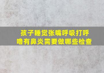 孩子睡觉张嘴呼吸打呼噜有鼻炎需要做哪些检查