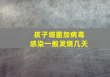 孩子细菌加病毒感染一般发烧几天