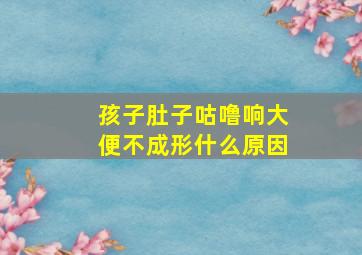 孩子肚子咕噜响大便不成形什么原因