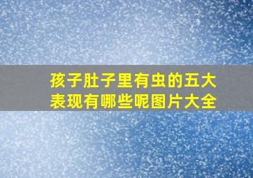 孩子肚子里有虫的五大表现有哪些呢图片大全