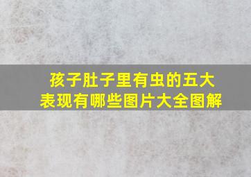 孩子肚子里有虫的五大表现有哪些图片大全图解