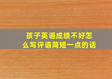 孩子英语成绩不好怎么写评语简短一点的话