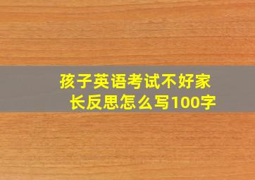 孩子英语考试不好家长反思怎么写100字