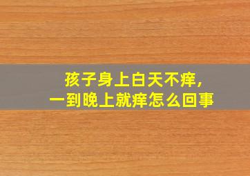 孩子身上白天不痒,一到晚上就痒怎么回事