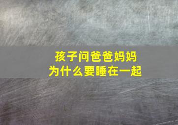 孩子问爸爸妈妈为什么要睡在一起