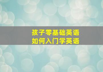 孩子零基础英语如何入门学英语