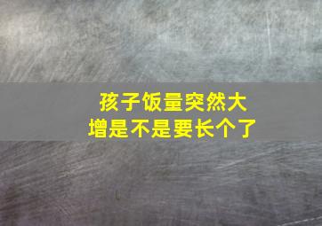 孩子饭量突然大增是不是要长个了