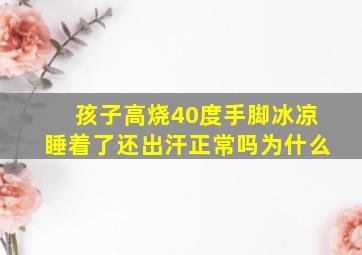 孩子高烧40度手脚冰凉睡着了还出汗正常吗为什么